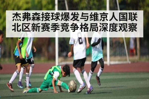 杰弗森接球爆发与维京人国联北区新赛季竞争格局深度观察